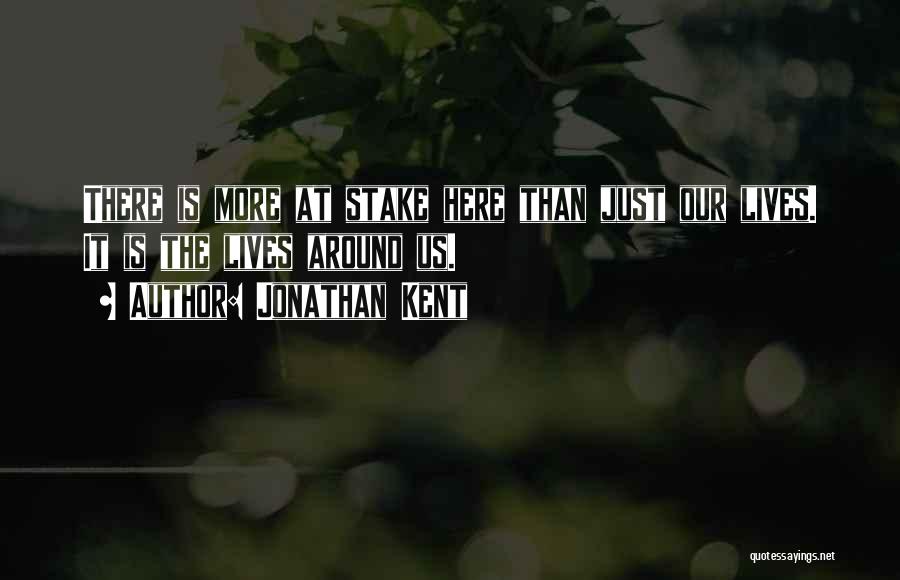 Jonathan Kent Quotes: There Is More At Stake Here Than Just Our Lives. It Is The Lives Around Us.