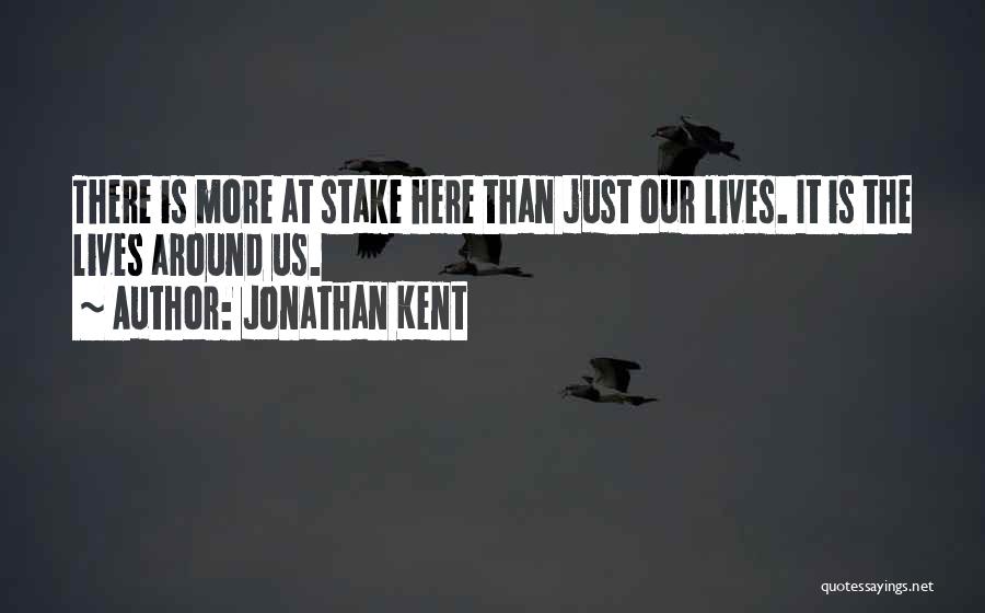 Jonathan Kent Quotes: There Is More At Stake Here Than Just Our Lives. It Is The Lives Around Us.
