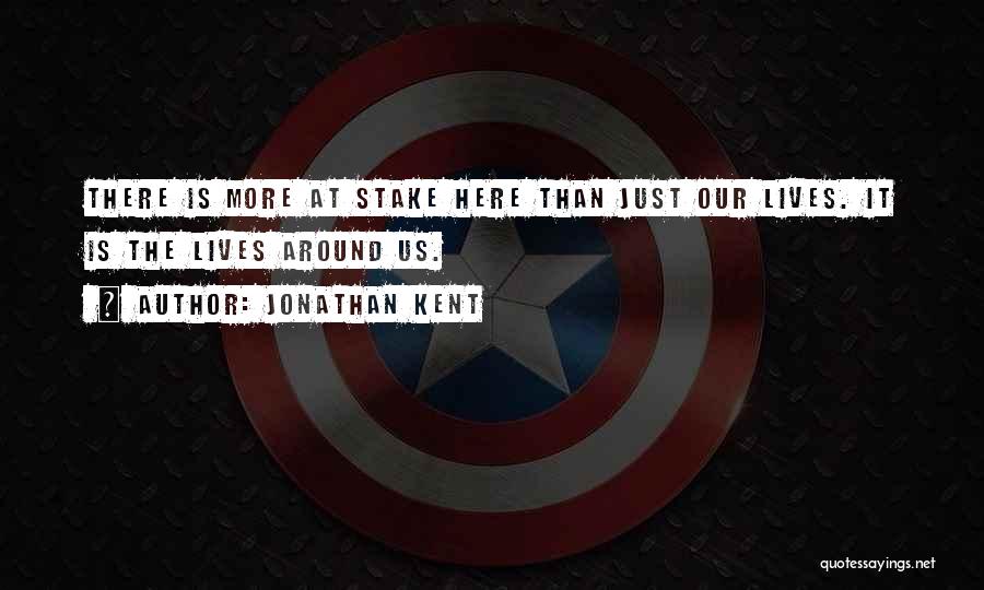 Jonathan Kent Quotes: There Is More At Stake Here Than Just Our Lives. It Is The Lives Around Us.