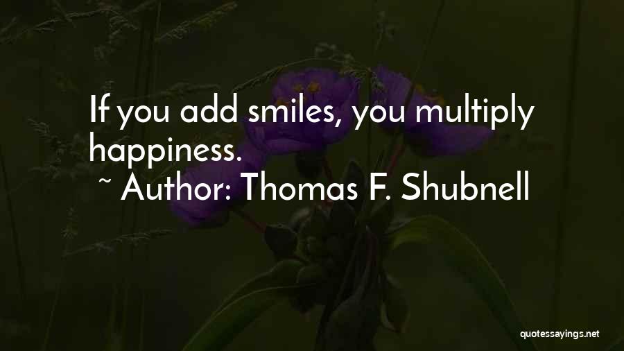 Thomas F. Shubnell Quotes: If You Add Smiles, You Multiply Happiness.