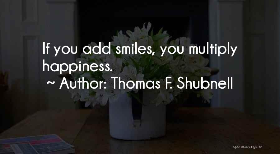 Thomas F. Shubnell Quotes: If You Add Smiles, You Multiply Happiness.