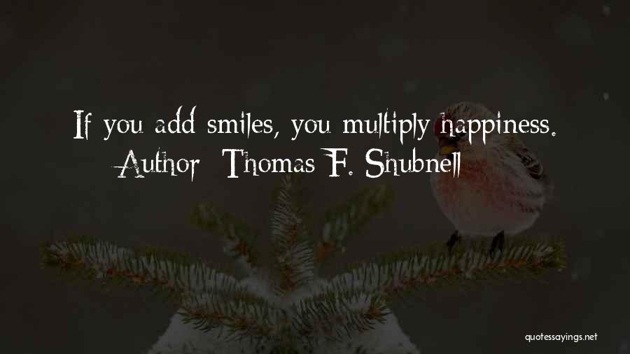 Thomas F. Shubnell Quotes: If You Add Smiles, You Multiply Happiness.