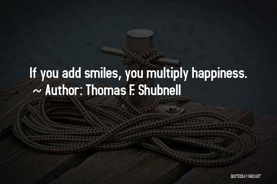 Thomas F. Shubnell Quotes: If You Add Smiles, You Multiply Happiness.