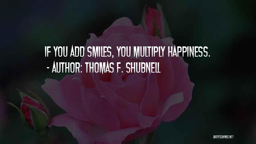 Thomas F. Shubnell Quotes: If You Add Smiles, You Multiply Happiness.