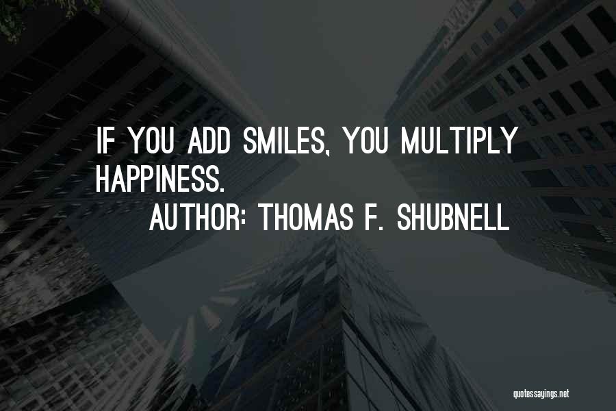 Thomas F. Shubnell Quotes: If You Add Smiles, You Multiply Happiness.