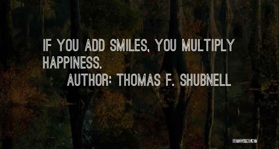 Thomas F. Shubnell Quotes: If You Add Smiles, You Multiply Happiness.