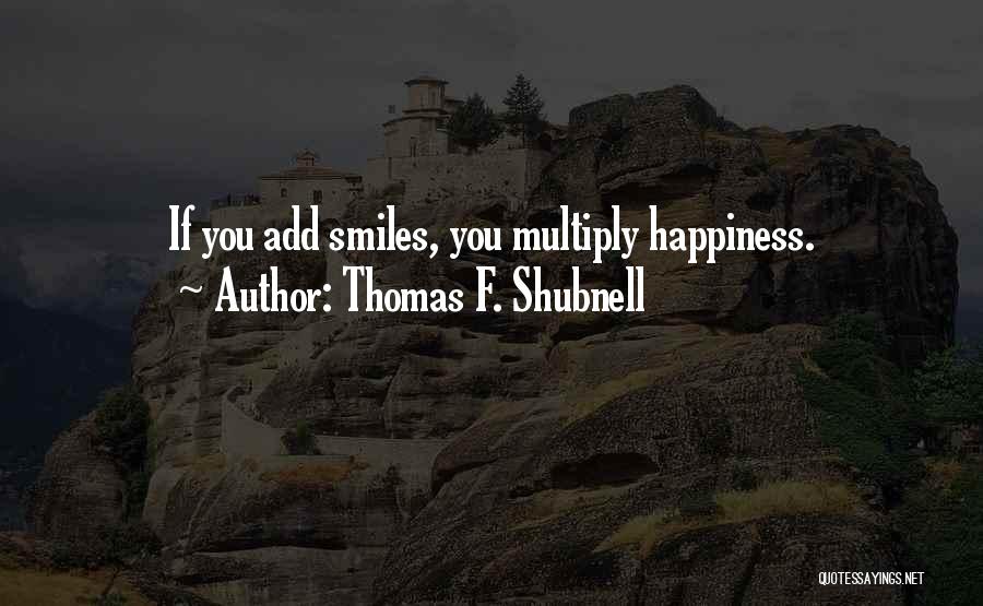 Thomas F. Shubnell Quotes: If You Add Smiles, You Multiply Happiness.