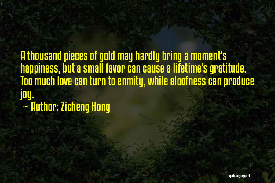 Zicheng Hong Quotes: A Thousand Pieces Of Gold May Hardly Bring A Moment's Happiness, But A Small Favor Can Cause A Lifetime's Gratitude.