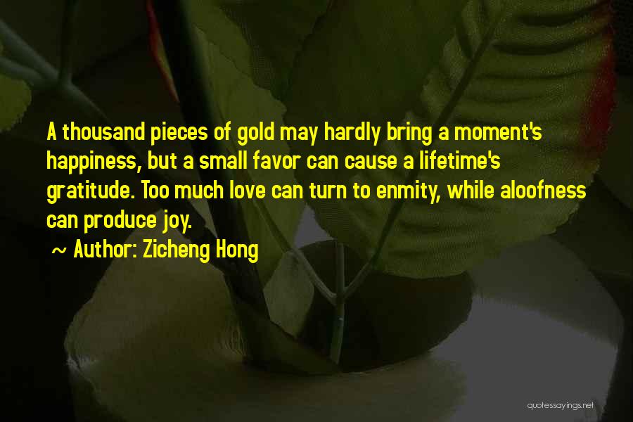 Zicheng Hong Quotes: A Thousand Pieces Of Gold May Hardly Bring A Moment's Happiness, But A Small Favor Can Cause A Lifetime's Gratitude.