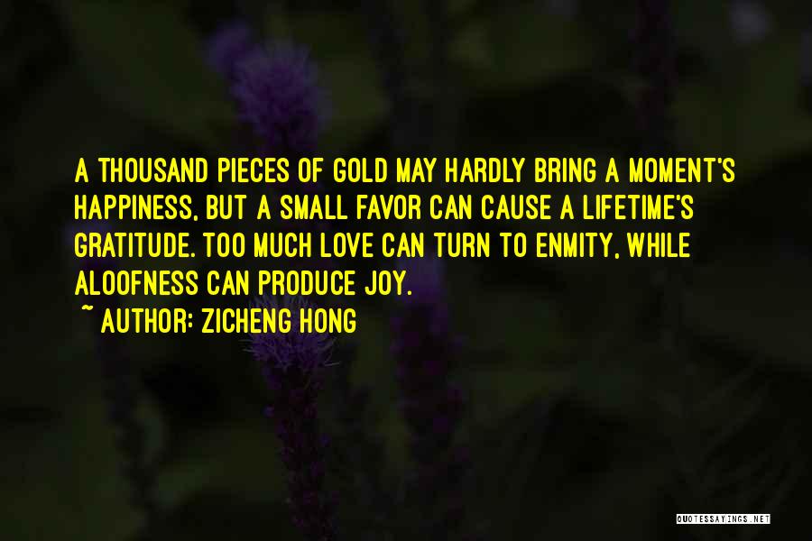 Zicheng Hong Quotes: A Thousand Pieces Of Gold May Hardly Bring A Moment's Happiness, But A Small Favor Can Cause A Lifetime's Gratitude.