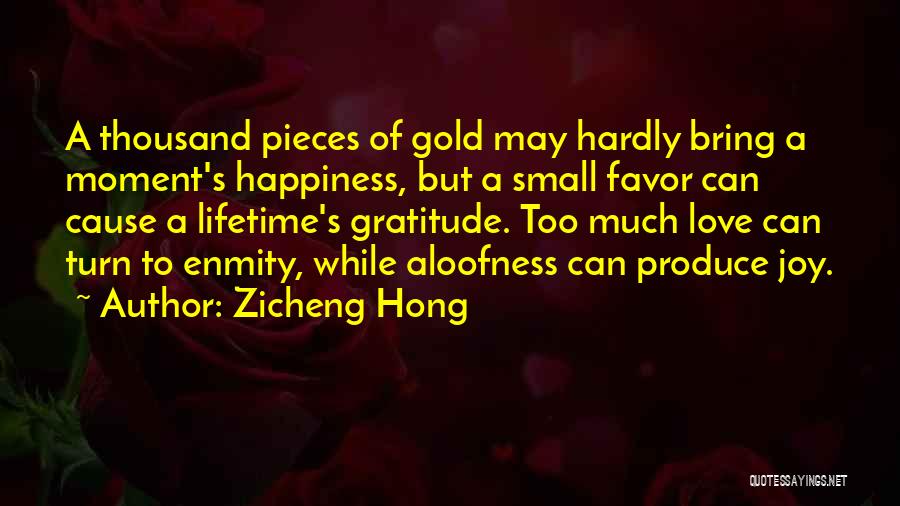 Zicheng Hong Quotes: A Thousand Pieces Of Gold May Hardly Bring A Moment's Happiness, But A Small Favor Can Cause A Lifetime's Gratitude.