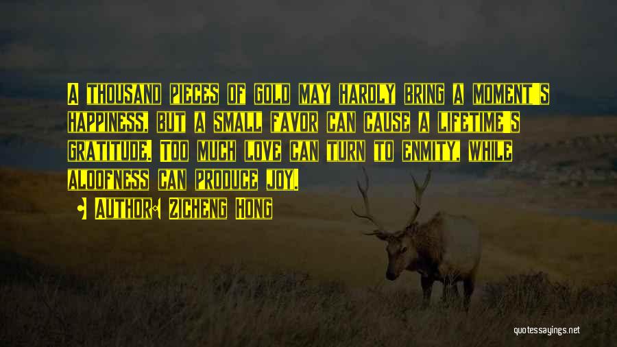 Zicheng Hong Quotes: A Thousand Pieces Of Gold May Hardly Bring A Moment's Happiness, But A Small Favor Can Cause A Lifetime's Gratitude.