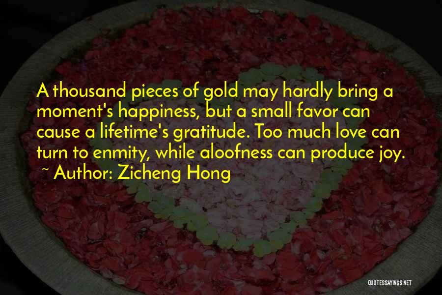 Zicheng Hong Quotes: A Thousand Pieces Of Gold May Hardly Bring A Moment's Happiness, But A Small Favor Can Cause A Lifetime's Gratitude.