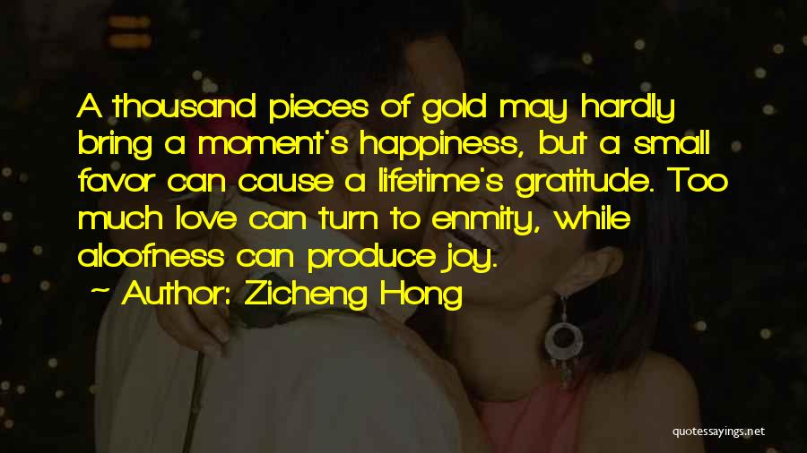 Zicheng Hong Quotes: A Thousand Pieces Of Gold May Hardly Bring A Moment's Happiness, But A Small Favor Can Cause A Lifetime's Gratitude.