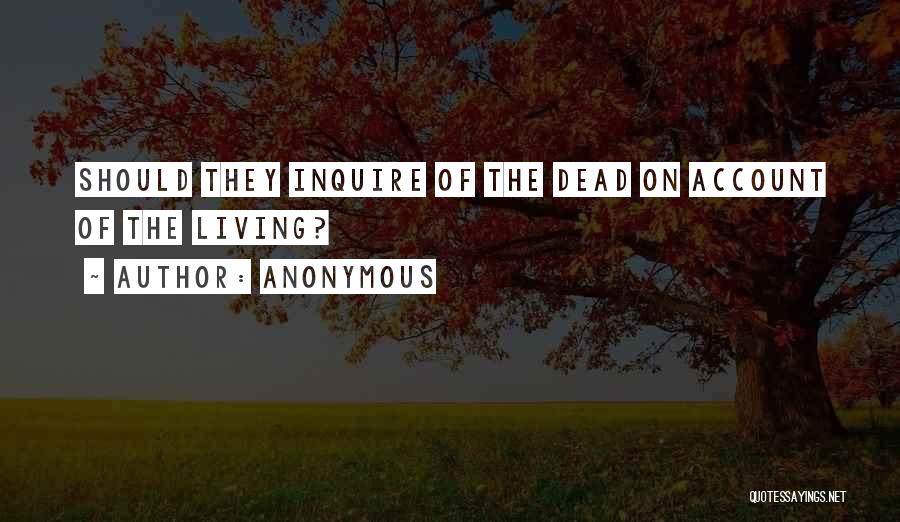 Anonymous Quotes: Should They Inquire Of The Dead On Account Of The Living?