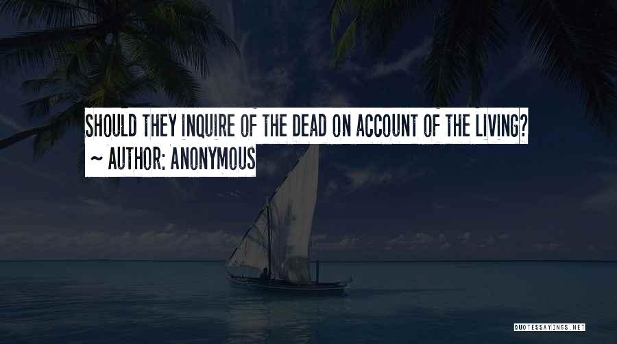 Anonymous Quotes: Should They Inquire Of The Dead On Account Of The Living?
