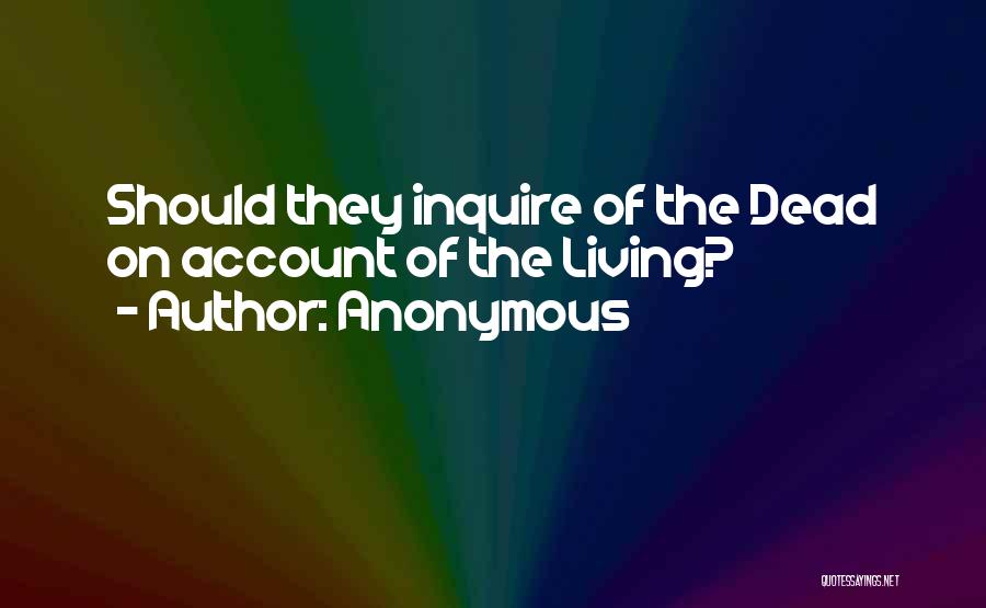 Anonymous Quotes: Should They Inquire Of The Dead On Account Of The Living?