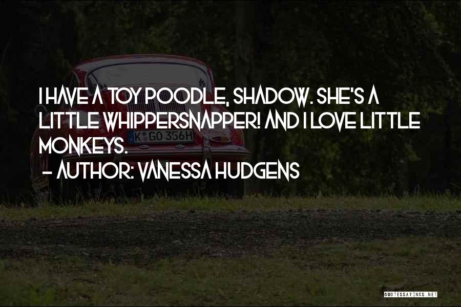 Vanessa Hudgens Quotes: I Have A Toy Poodle, Shadow. She's A Little Whippersnapper! And I Love Little Monkeys.