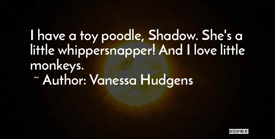 Vanessa Hudgens Quotes: I Have A Toy Poodle, Shadow. She's A Little Whippersnapper! And I Love Little Monkeys.
