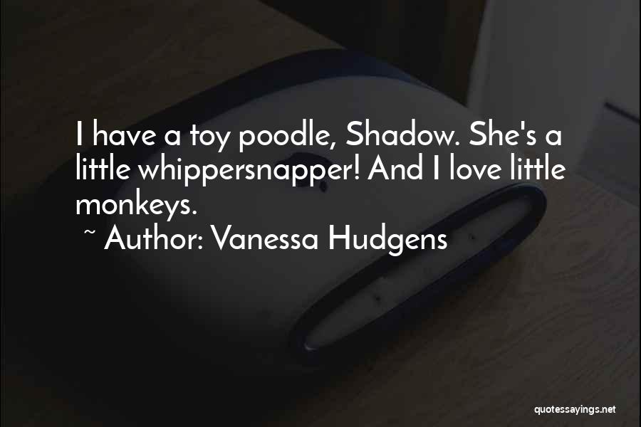 Vanessa Hudgens Quotes: I Have A Toy Poodle, Shadow. She's A Little Whippersnapper! And I Love Little Monkeys.