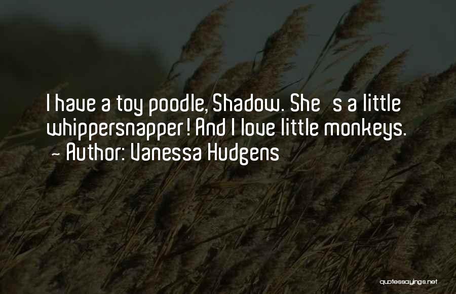 Vanessa Hudgens Quotes: I Have A Toy Poodle, Shadow. She's A Little Whippersnapper! And I Love Little Monkeys.
