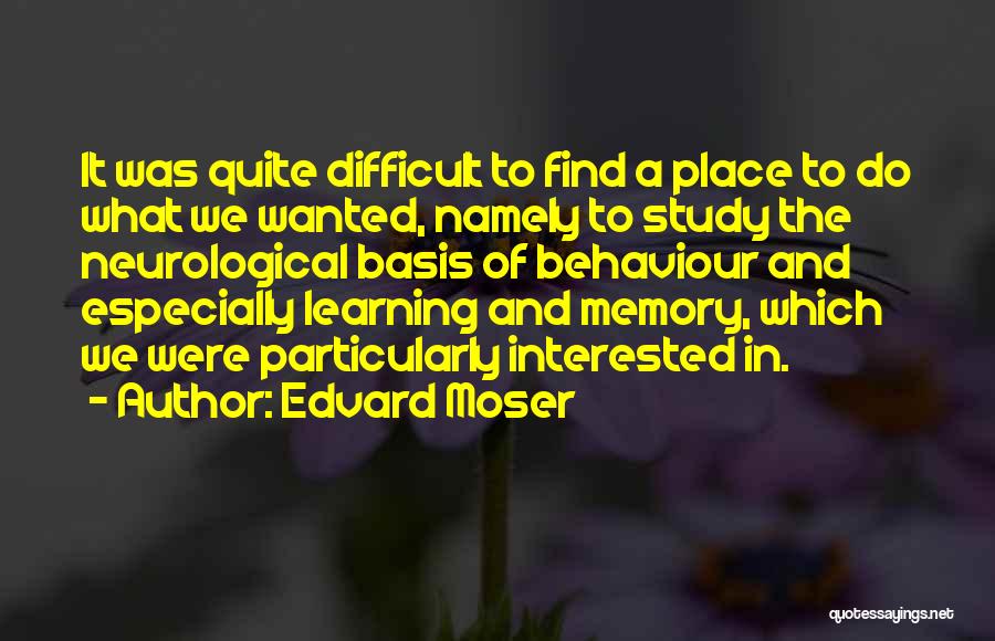 Edvard Moser Quotes: It Was Quite Difficult To Find A Place To Do What We Wanted, Namely To Study The Neurological Basis Of