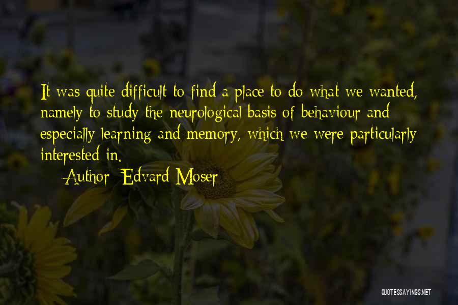 Edvard Moser Quotes: It Was Quite Difficult To Find A Place To Do What We Wanted, Namely To Study The Neurological Basis Of