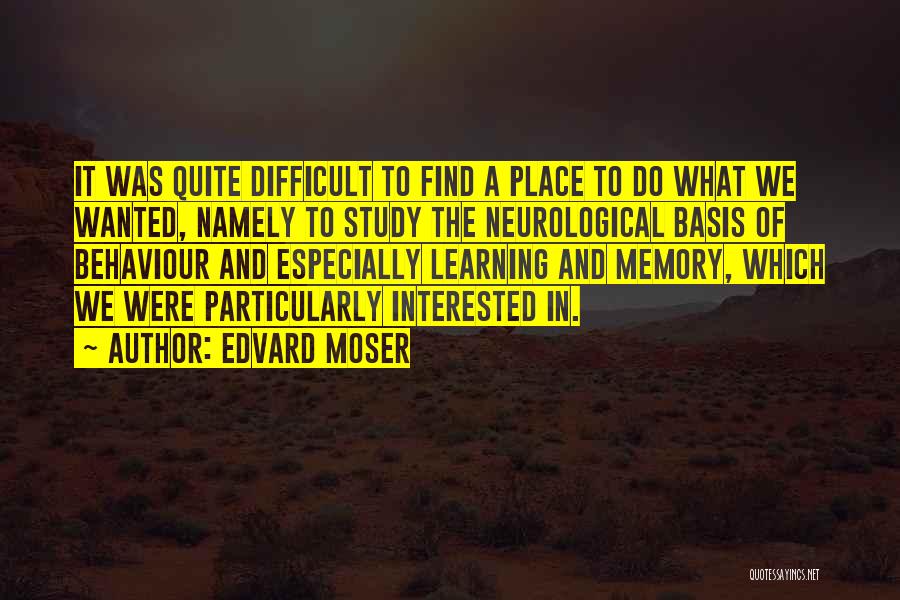 Edvard Moser Quotes: It Was Quite Difficult To Find A Place To Do What We Wanted, Namely To Study The Neurological Basis Of