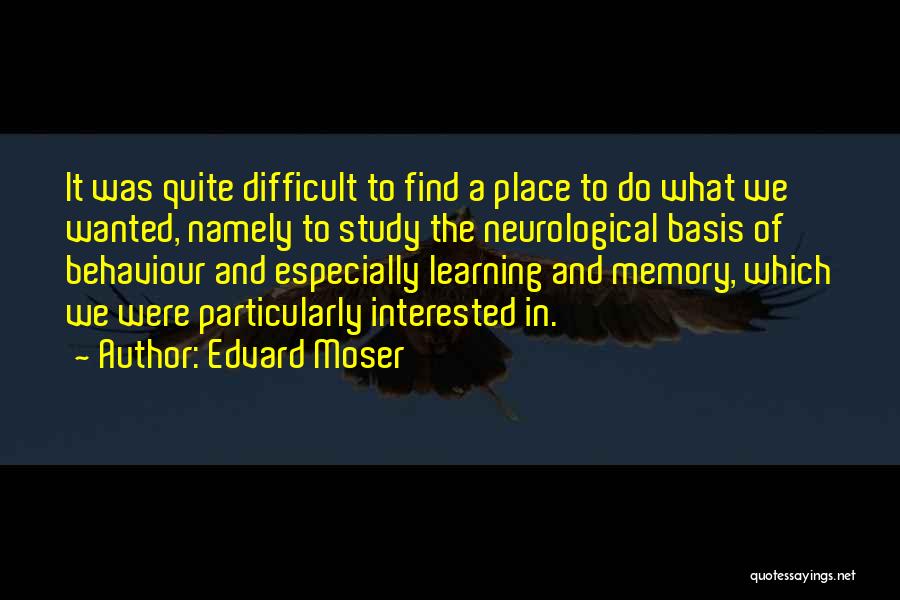 Edvard Moser Quotes: It Was Quite Difficult To Find A Place To Do What We Wanted, Namely To Study The Neurological Basis Of