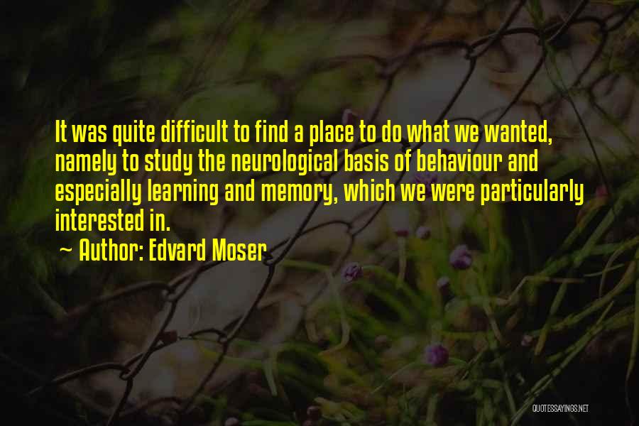 Edvard Moser Quotes: It Was Quite Difficult To Find A Place To Do What We Wanted, Namely To Study The Neurological Basis Of