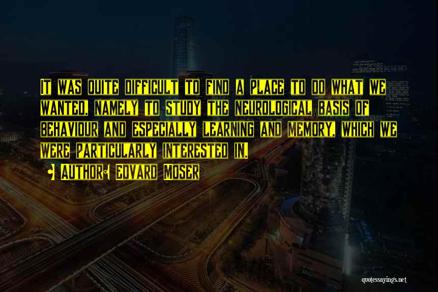 Edvard Moser Quotes: It Was Quite Difficult To Find A Place To Do What We Wanted, Namely To Study The Neurological Basis Of