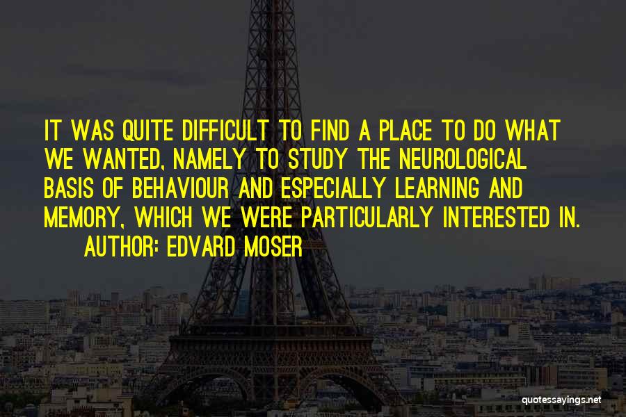 Edvard Moser Quotes: It Was Quite Difficult To Find A Place To Do What We Wanted, Namely To Study The Neurological Basis Of