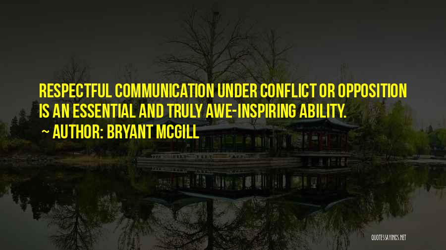 Bryant McGill Quotes: Respectful Communication Under Conflict Or Opposition Is An Essential And Truly Awe-inspiring Ability.