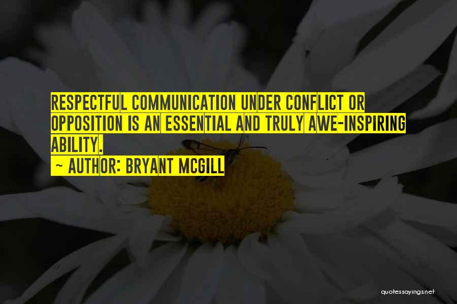 Bryant McGill Quotes: Respectful Communication Under Conflict Or Opposition Is An Essential And Truly Awe-inspiring Ability.