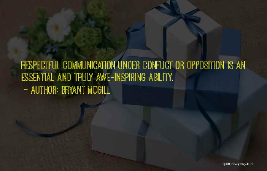 Bryant McGill Quotes: Respectful Communication Under Conflict Or Opposition Is An Essential And Truly Awe-inspiring Ability.