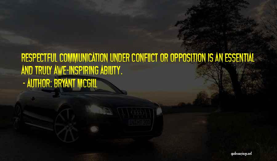 Bryant McGill Quotes: Respectful Communication Under Conflict Or Opposition Is An Essential And Truly Awe-inspiring Ability.