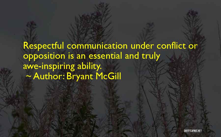 Bryant McGill Quotes: Respectful Communication Under Conflict Or Opposition Is An Essential And Truly Awe-inspiring Ability.