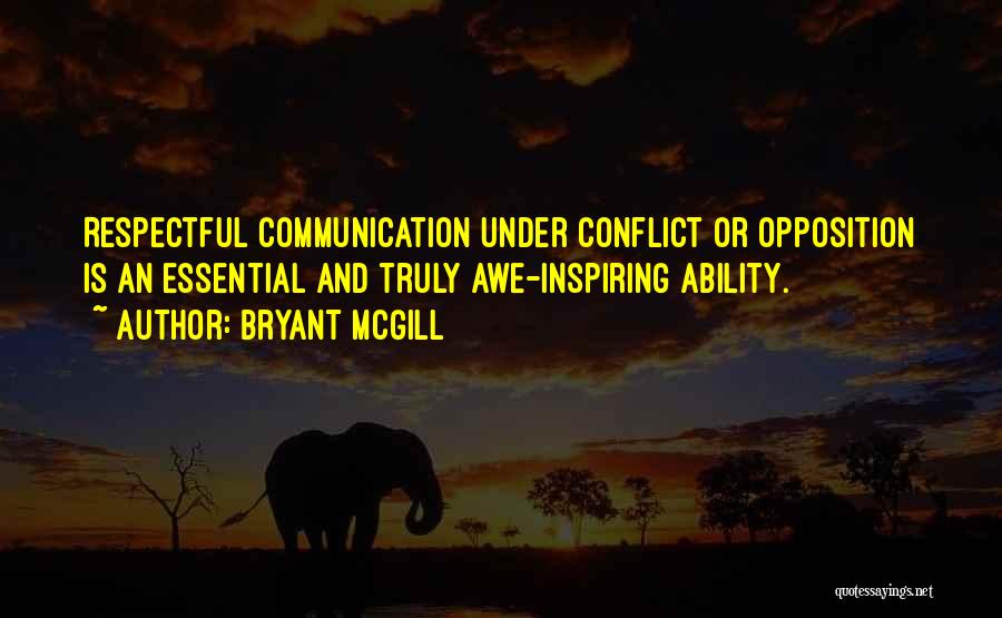 Bryant McGill Quotes: Respectful Communication Under Conflict Or Opposition Is An Essential And Truly Awe-inspiring Ability.