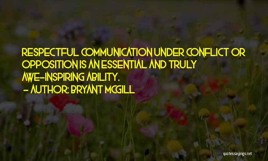 Bryant McGill Quotes: Respectful Communication Under Conflict Or Opposition Is An Essential And Truly Awe-inspiring Ability.