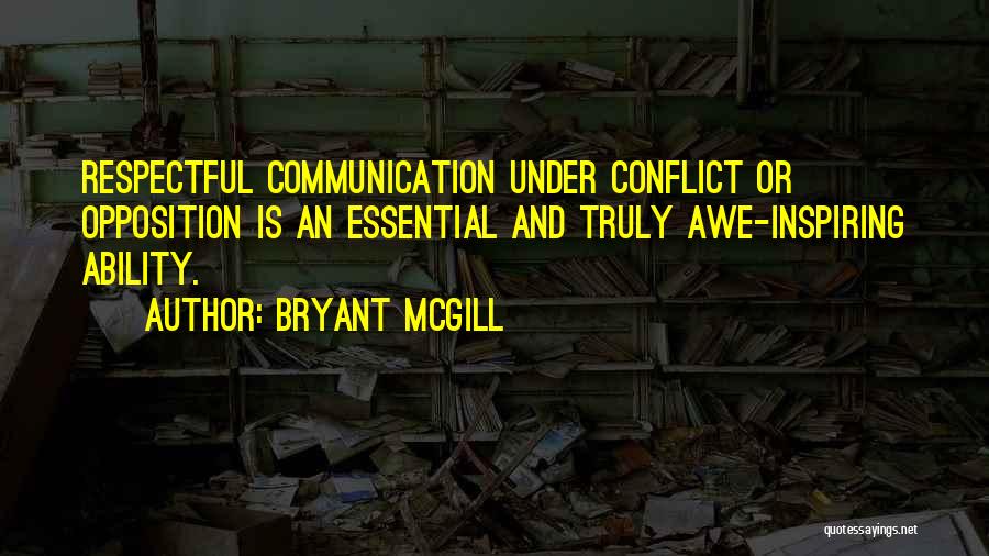 Bryant McGill Quotes: Respectful Communication Under Conflict Or Opposition Is An Essential And Truly Awe-inspiring Ability.