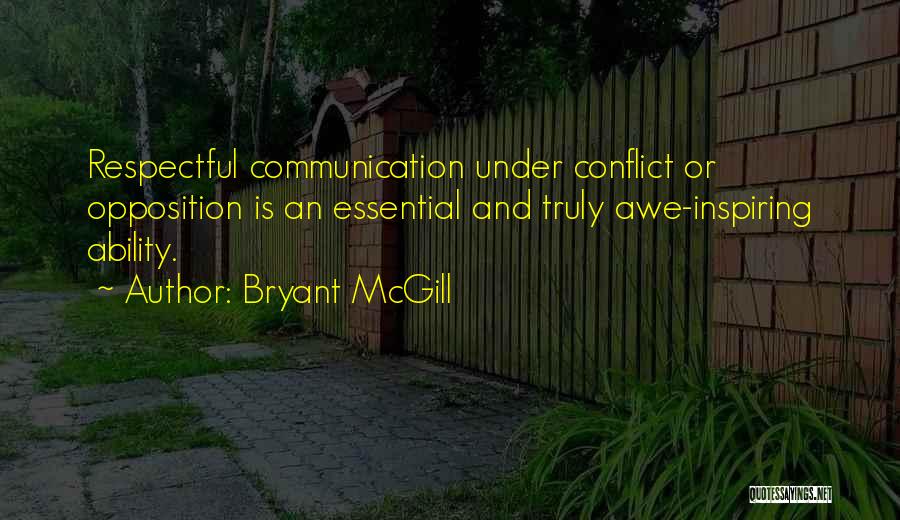 Bryant McGill Quotes: Respectful Communication Under Conflict Or Opposition Is An Essential And Truly Awe-inspiring Ability.