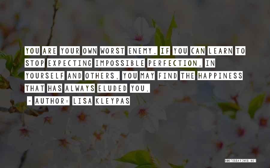 Lisa Kleypas Quotes: You Are Your Own Worst Enemy. If You Can Learn To Stop Expecting Impossible Perfection, In Yourself And Others, You