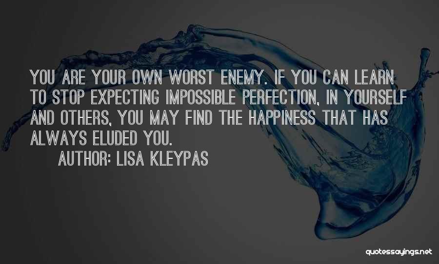 Lisa Kleypas Quotes: You Are Your Own Worst Enemy. If You Can Learn To Stop Expecting Impossible Perfection, In Yourself And Others, You
