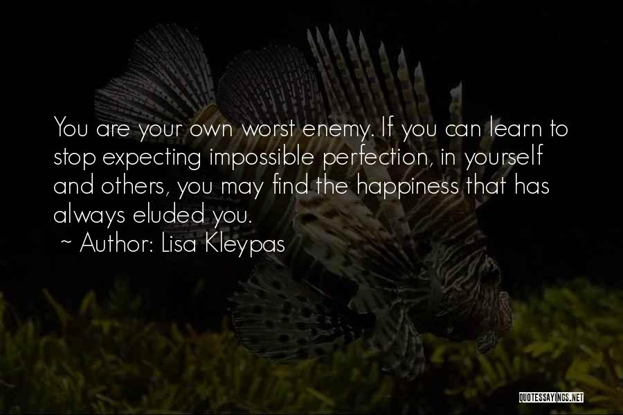 Lisa Kleypas Quotes: You Are Your Own Worst Enemy. If You Can Learn To Stop Expecting Impossible Perfection, In Yourself And Others, You