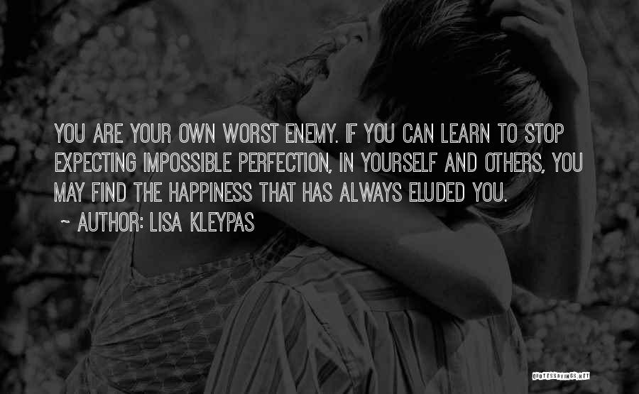 Lisa Kleypas Quotes: You Are Your Own Worst Enemy. If You Can Learn To Stop Expecting Impossible Perfection, In Yourself And Others, You