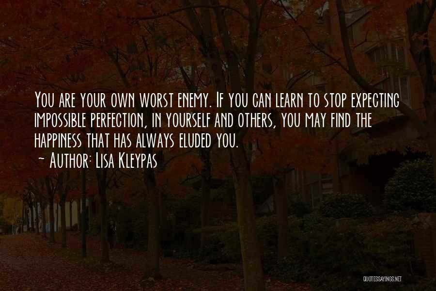 Lisa Kleypas Quotes: You Are Your Own Worst Enemy. If You Can Learn To Stop Expecting Impossible Perfection, In Yourself And Others, You