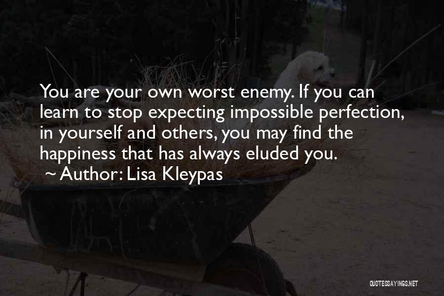 Lisa Kleypas Quotes: You Are Your Own Worst Enemy. If You Can Learn To Stop Expecting Impossible Perfection, In Yourself And Others, You