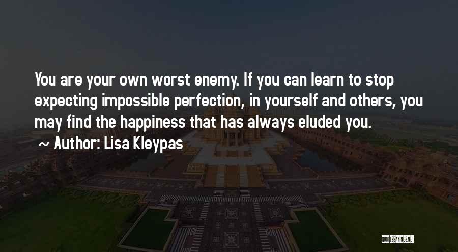Lisa Kleypas Quotes: You Are Your Own Worst Enemy. If You Can Learn To Stop Expecting Impossible Perfection, In Yourself And Others, You
