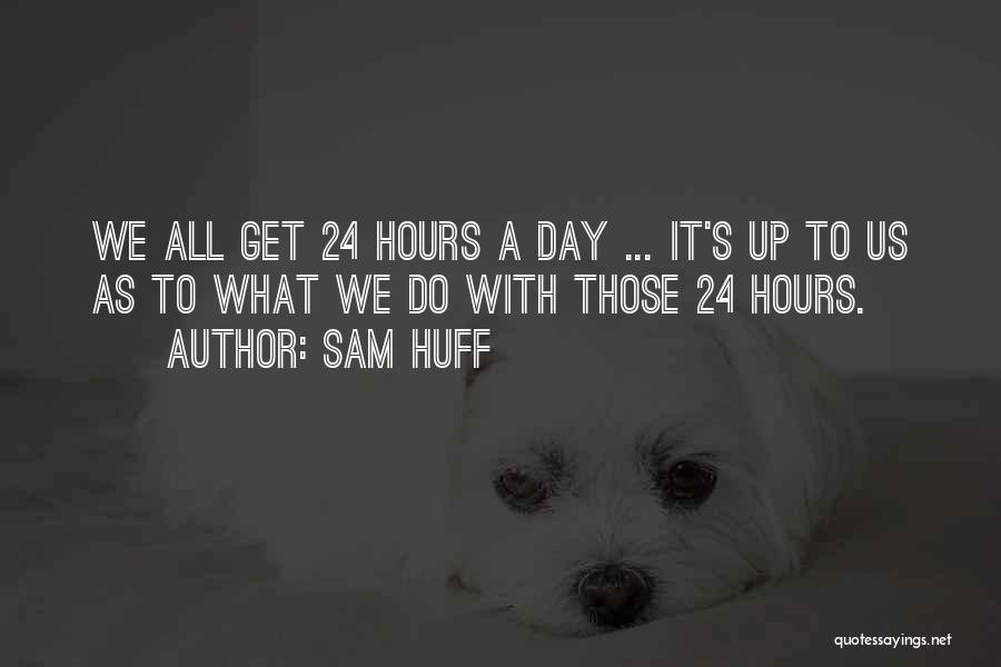 Sam Huff Quotes: We All Get 24 Hours A Day ... It's Up To Us As To What We Do With Those 24