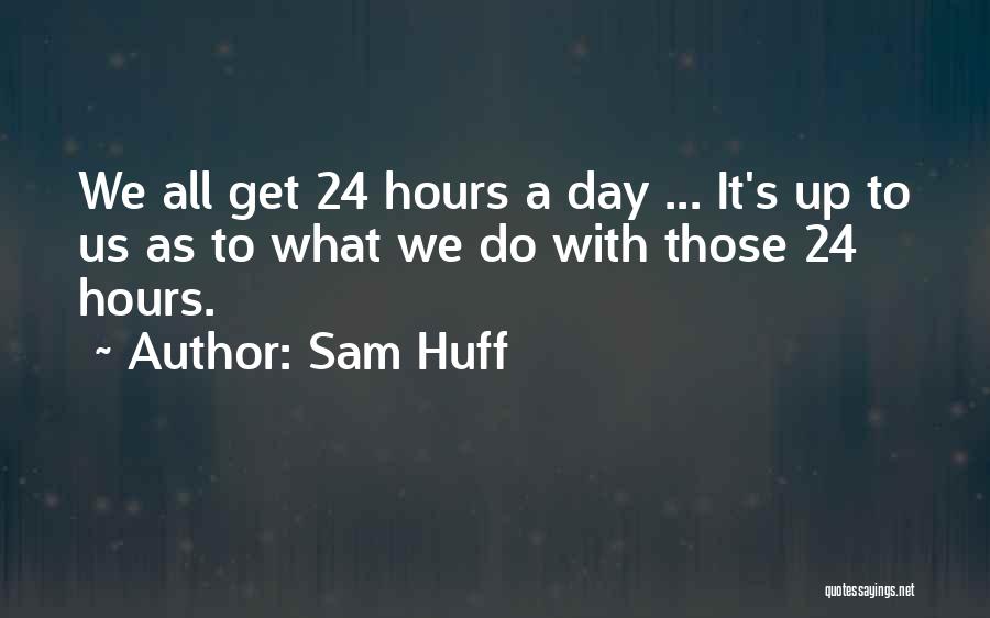 Sam Huff Quotes: We All Get 24 Hours A Day ... It's Up To Us As To What We Do With Those 24